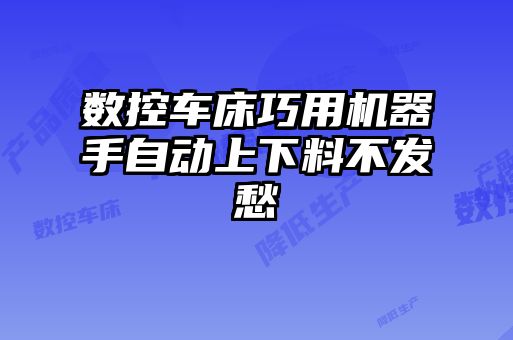 數控車床巧用機器手自動上下料不發愁
