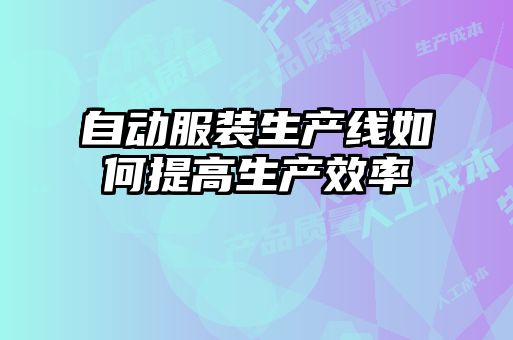 自動(dòng)服裝生產(chǎn)線如何提高生產(chǎn)效率