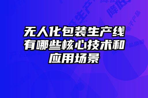 無人化包裝生產(chǎn)線有哪些核心技術(shù)和應(yīng)用場景