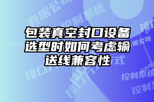 包裝真空封口設備選型時如何考慮輸送線兼容性