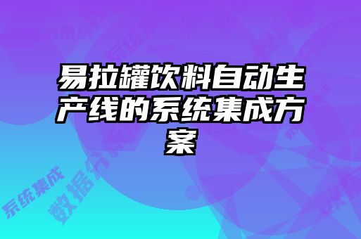 易拉罐飲料自動生產(chǎn)線的系統(tǒng)集成方案