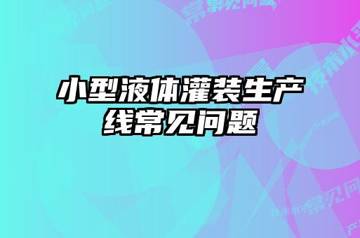 小型液體灌裝生產線常見問題