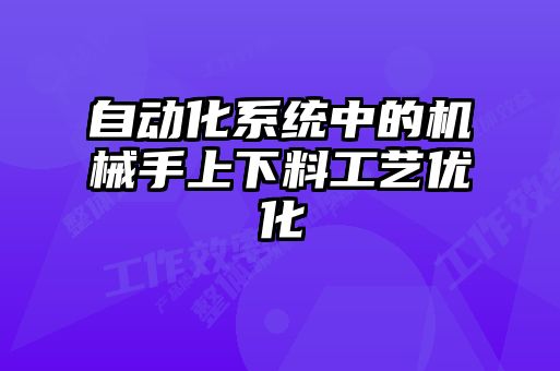 自動(dòng)化系統(tǒng)中的機(jī)械手上下料工藝優(yōu)化