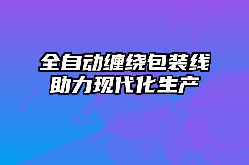 全自動(dòng)纏繞包裝線(xiàn)助力現(xiàn)代化生產(chǎn)