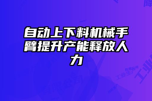 自動上下料機械手臂提升產能釋放人力