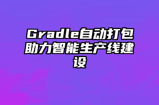 Gradle自動打包助力智能生產線建設