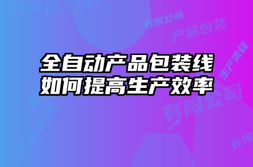 全自動產品包裝線如何提高生產效率