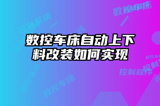 數(shù)控車(chē)床自動(dòng)上下料改裝如何實(shí)現(xiàn)