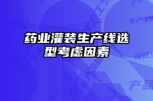 藥業灌裝生產線選型考慮因素