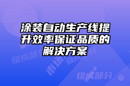 涂裝自動生產線提升效率保證品質的解決方案
