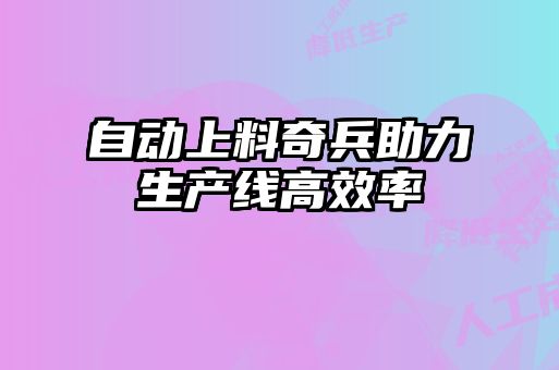 自動(dòng)上料奇兵助力生產(chǎn)線高效率