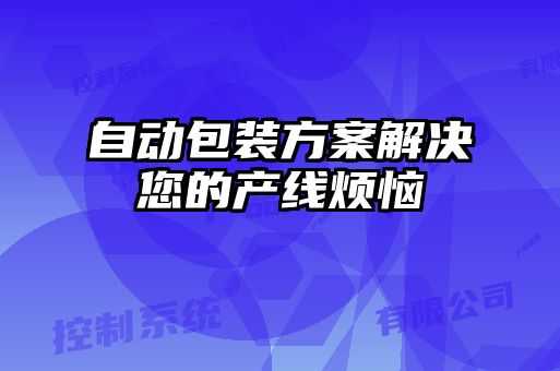 自動包裝方案解決您的產線煩惱