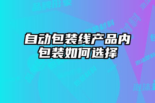 自動包裝線產(chǎn)品內(nèi)包裝如何選擇