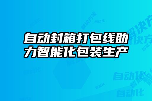 自動封箱打包線助力智能化包裝生產(chǎn)