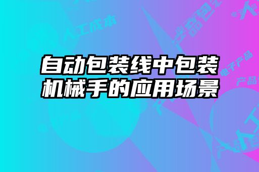 自動(dòng)包裝線中包裝機(jī)械手的應(yīng)用場景