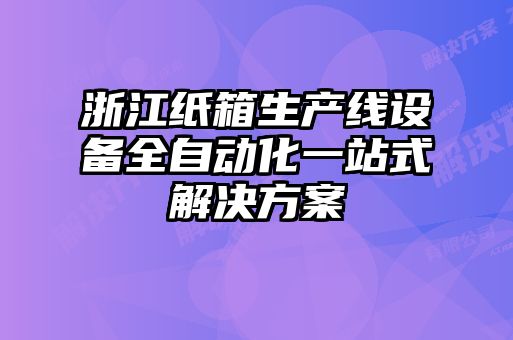 浙江紙箱生產線設備全自動化一站式解決方案