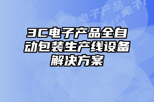 3C電子產品全自動包裝生產線設備解決方案